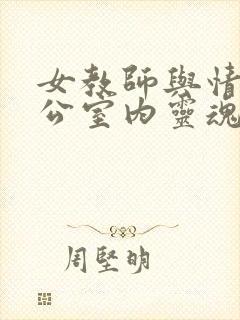 女教师与情人办公室内灵魂碰撞