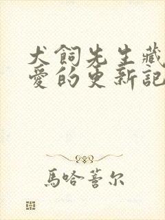 犬饲先生藏不住爱的更新记录