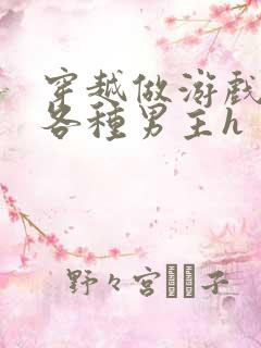 穿越做游戏要和各种男主h