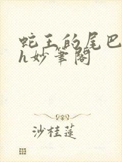 蛇王的尾巴高ah妙笔阁