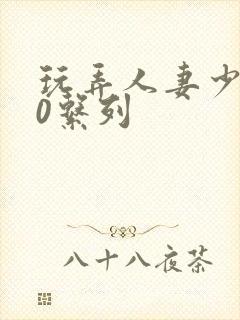 玩弄人妻少妇70系列