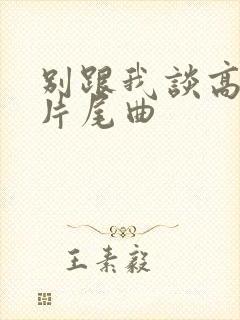 别跟我谈高富帅片尾曲