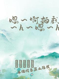 嗯～啊拍戏强做～h～嗯～h