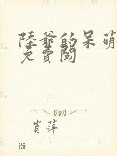 陆爷的呆萌甜妻免费阅