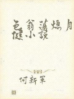 色翁荡熄月月健健小说