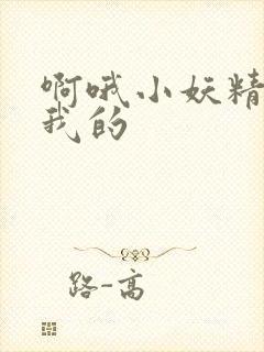 啊哦小妖精你是我的