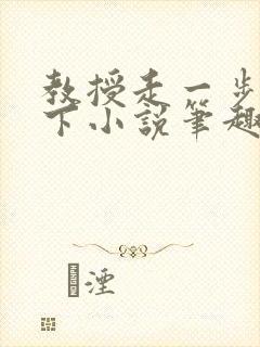 教授走一步撞一下小说笔趣阁