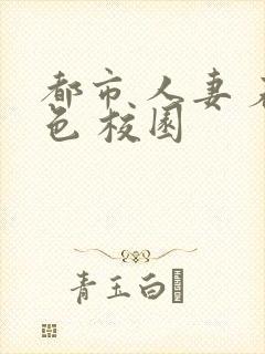 都市 人妻 春色 校园