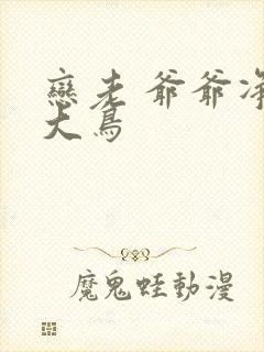 恋老 爷爷净身大鸟