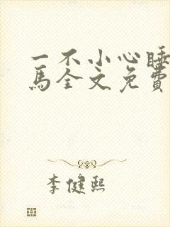 一不小心睡了竹马全文免费阅读