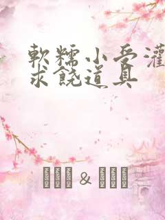 软糯小受灌满哭求饶道具