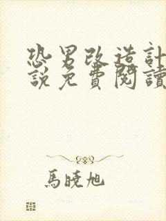 恐男改造计划小说免费阅读