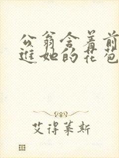 公翁含着前面挺进她的花苞