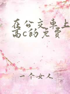 在公交车上弄到高c的免费