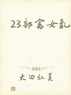23部禽女乱小