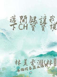 迈开腿让我尝一下CH宝宝视频