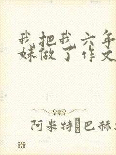 我把我六年级妹妹做了作文