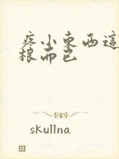 疼小东西这才一根而已