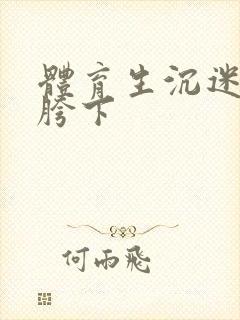 体育生沉迷军警胯下