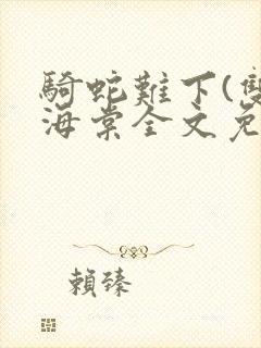 骑蛇难下(双)海棠全文免费阅读