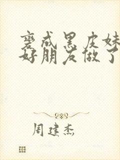 变成黑皮妹子和好朋友做了漫画