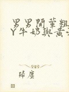 男男开荤粗肉BY牛奶与黄油