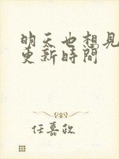 明天也想见到你更新时间