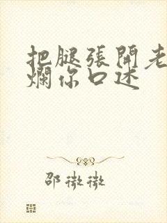 把腿张开老子臊烂你口述