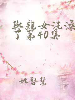 与亲女洗澡时伦了第40集