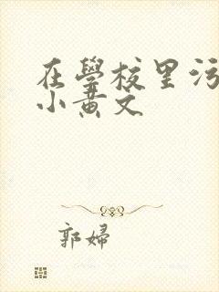 在学校里污污的小黄文