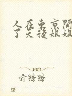 人在东京开局娶了天后姐姐的小说