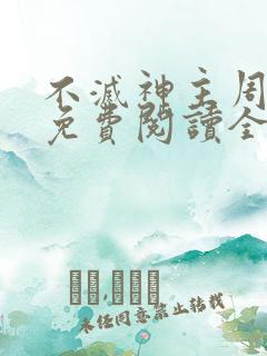 不灭神主周轻羽免费阅读全文完结