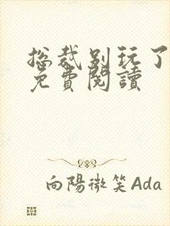 总裁别玩了全文免费阅读