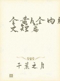 全黄h全肉细节文短篇