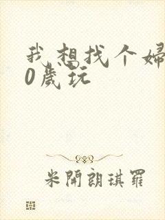 我想找个妇女50岁玩