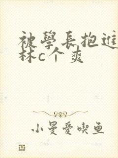 被学长抱进小树林c个爽