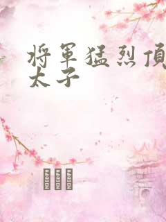 将军猛烈顶弄h太子