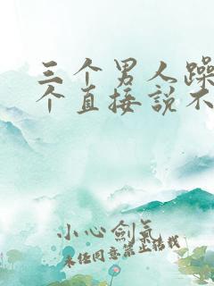 三个男人躁我一个直接说不用戴套