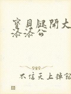 宝贝腿开大点我添添公