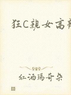 狂C亲女高辣