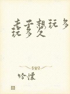 老子想玩多久就玩多久