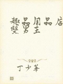 趣品用品店打工双男主