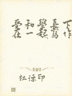 受和学长下面连在一起写作业