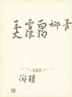 王雪白娜青春与大狼狗