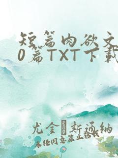 短篇肉欲文500篇TXT下载