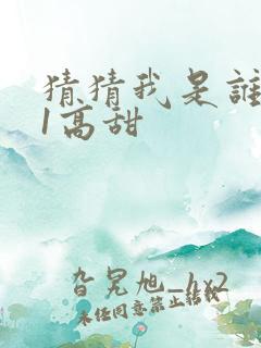 猜猜我是谁1v1高甜