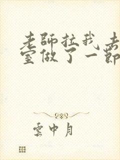 老师拉我去办公室做了一节课英语