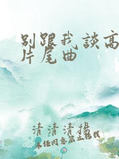 别跟我谈高富帅片尾曲