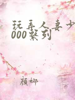 玩弄人妻少妇1000系列