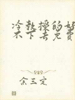 冷教授的好大坐不下去免费阅读